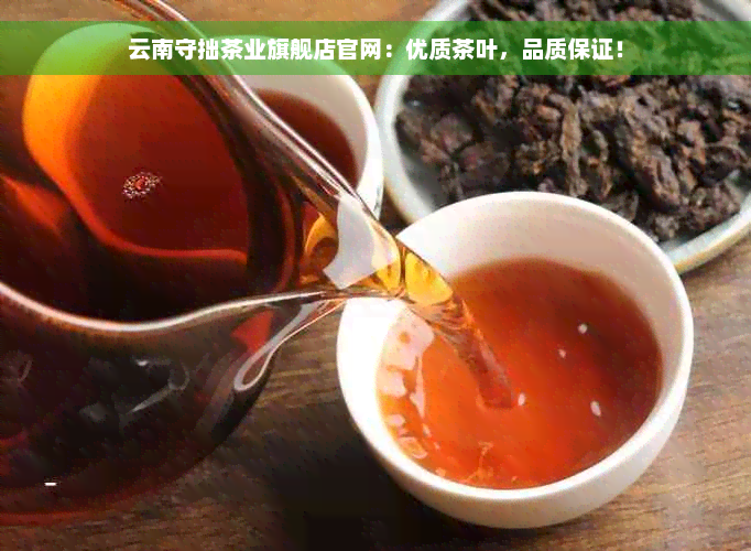 云南守拙茶业旗舰店官网：优质茶叶，品质保证！