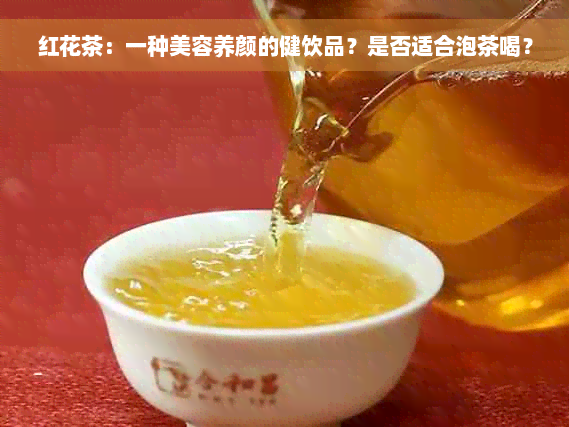 红花茶：一种美容养颜的健饮品？是否适合泡茶喝？