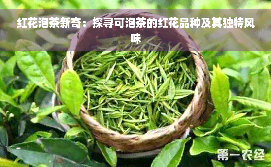 红花泡茶新奇：探寻可泡茶的红花品种及其独特风味