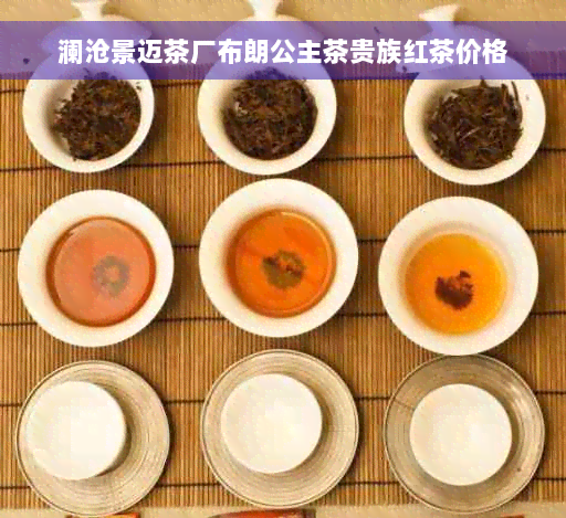 澜沧景迈茶厂布朗公主茶贵族红茶价格