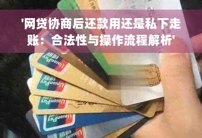 '网贷协商后还款用还是私下走账：合法性与操作流程解析'