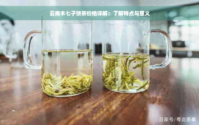 云南木七子饼茶价格详解：了解特点与意义