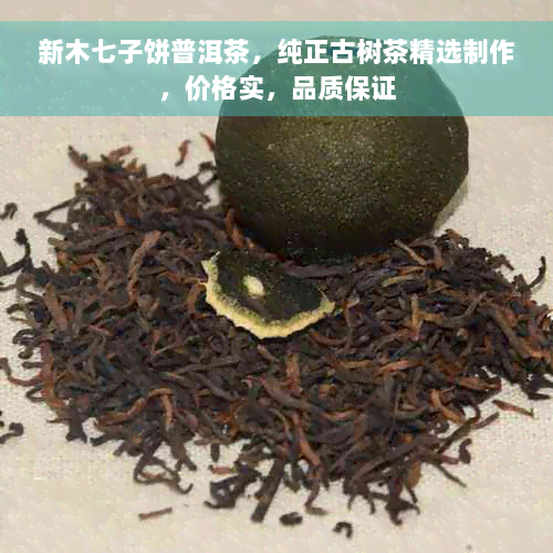 新木七子饼普洱茶，纯正古树茶精选制作，价格实，品质保证