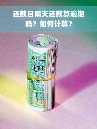 还款日隔天还款算逾期吗？如何计算？