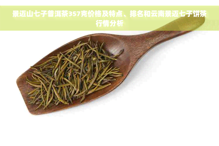 景迈山七子普洱茶357克价格及特点、排名和云南景迈七子饼茶行情分析