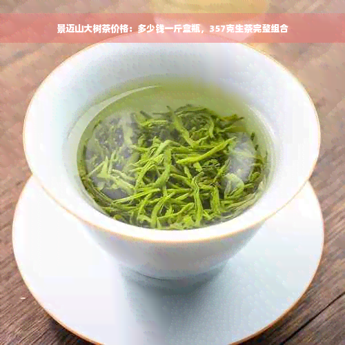 景迈山大树茶价格：多少钱一斤盒瓶，357克生茶完整组合