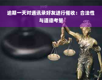 逾期一天对通讯录好友进行催收：合法性与道德考量