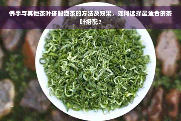 佛手与其他茶叶搭配泡茶的方法及效果，如何选择最适合的茶叶搭配？