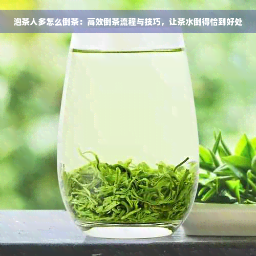 泡茶人多怎么倒茶：高效倒茶流程与技巧，让茶水倒得恰到好处