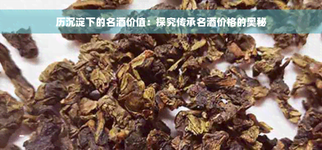 历沉淀下的名酒价值：探究传承名酒价格的奥秘