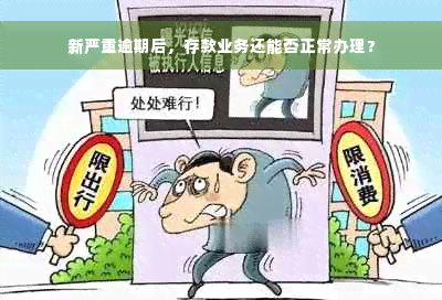 新严重逾期后，存款业务还能否正常办理？