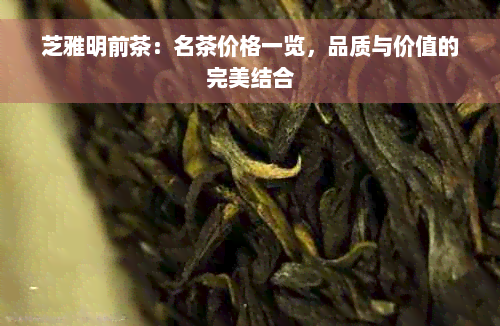 芝雅明前茶：名茶价格一览，品质与价值的完美结合