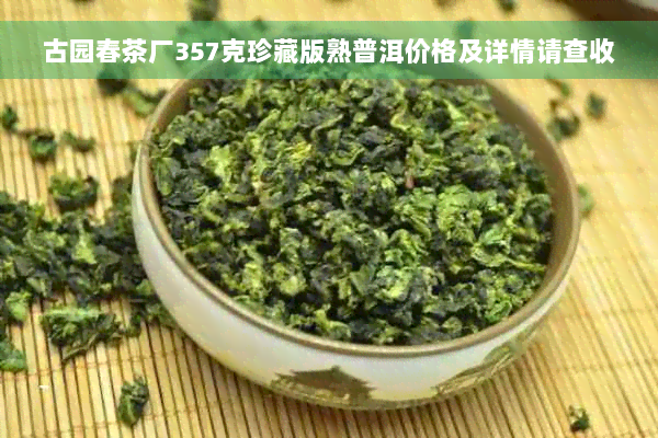 古园春茶厂357克珍藏版熟普洱价格及详情请查收