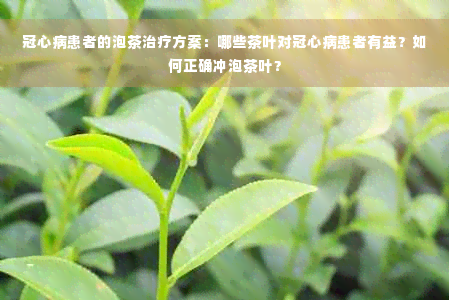 冠心病患者的泡茶治疗方案：哪些茶叶对冠心病患者有益？如何正确冲泡茶叶？