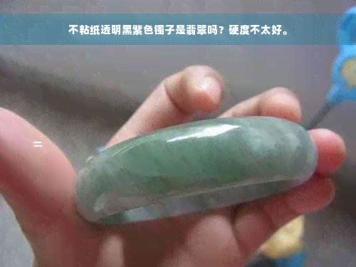 不粘纸透明黑紫色镯子是翡翠吗？硬度不太好。