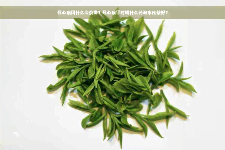 冠心病用什么泡茶喝？冠心病平时喝什么药泡水代茶好？