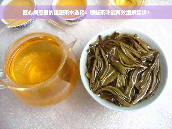 冠心病患者的理想茶水选择：哪些茶叶能有效缓解症状？