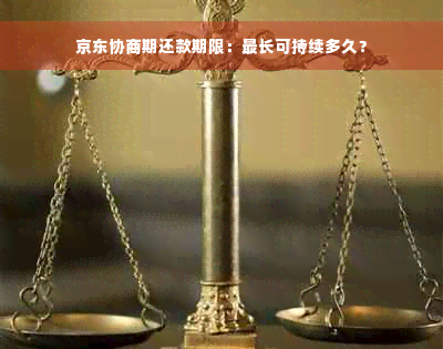 京东协商期还款期限：最长可持续多久？