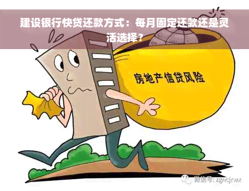 建设银行快贷还款方式：每月固定还款还是灵活选择？