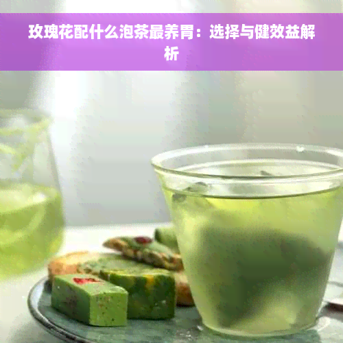 玫瑰花配什么泡茶最养胃：选择与健效益解析