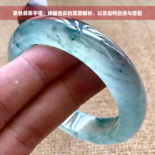 紫色翡翠手镯：神秘色彩的寓意解析，以及如何选择与搭配