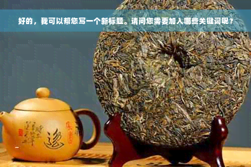 好的，我可以帮您写一个新标题。请问您需要加入哪些关键词呢？