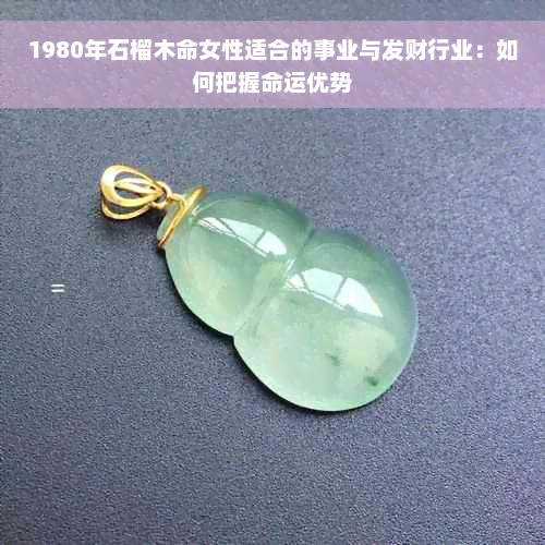 1980年石榴木命女性适合的事业与发财行业：如何把握命运优势