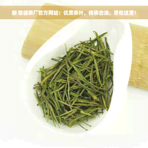 新 骏德茶厂官方网站：优质茶叶，传承古法，尽在这里！