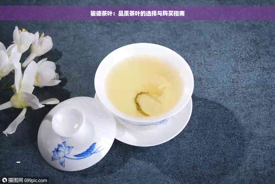 骏德茶叶：品质茶叶的选择与购买指南