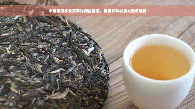 小罐茶保杯全系列详细价格表，包括多种材质与颜色选择