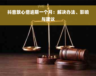 抖音放心借逾期一个月：解决办法、影响与建议