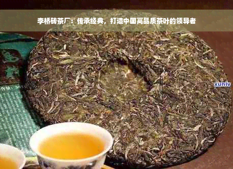 李桥砖茶厂：传承经典，打造中国高品质茶叶的领导者