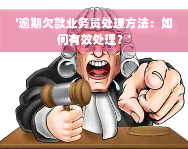 '逾期欠款业务员处理方法：如何有效处理？'