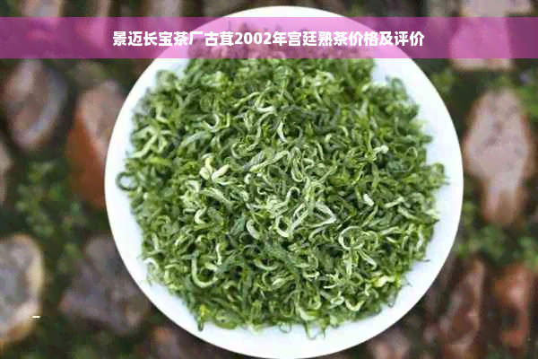 景迈长宝茶厂古茸2002年宫廷熟茶价格及评价