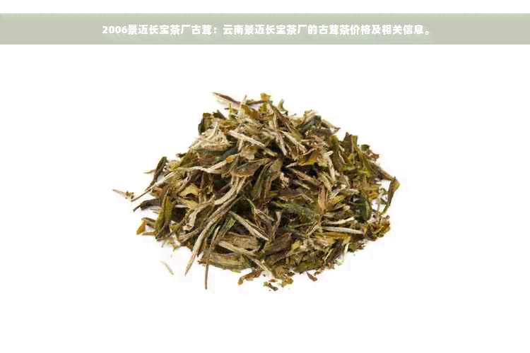 2006景迈长宝茶厂古茸：云南景迈长宝茶厂的古茸茶价格及相关信息。