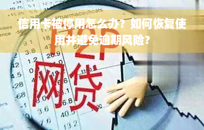 信用卡被停用怎么办？如何恢复使用并避免逾期风险？