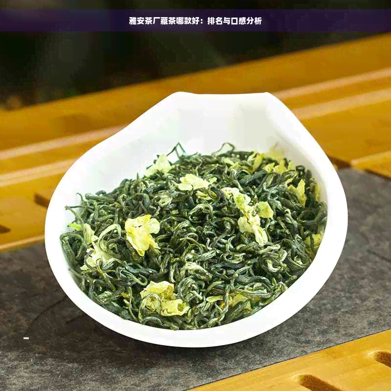 雅安茶厂藏茶哪款好：排名与口感分析