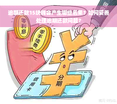 逾期还款15块钱会产生哪些后果？如何妥善处理逾期还款问题？