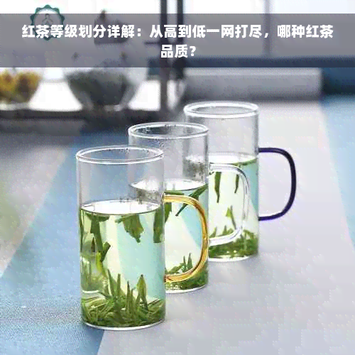 红茶等级划分详解：从高到低一网打尽，哪种红茶品质？