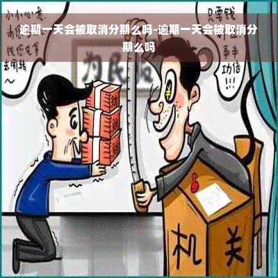 逾期一天会被取消分期么吗-逾期一天会被取消分期么吗