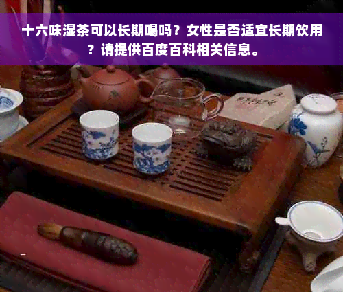 十六味湿茶可以长期喝吗？女性是否适宜长期饮用？请提供百度百科相关信息。