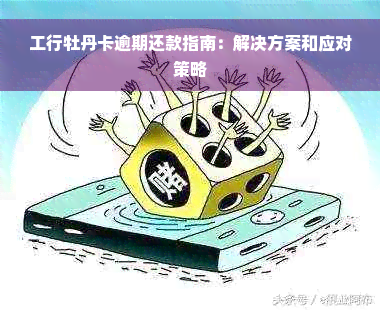 工行牡丹卡逾期还款指南：解决方案和应对策略