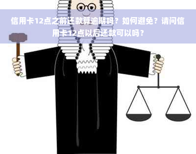 信用卡12点之前还款算逾期吗？如何避免？请问信用卡12点以后还款可以吗？