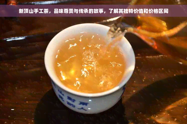 新顶山手工茶，品味尊贵与传承的故事，了解其独特价值和价格区间