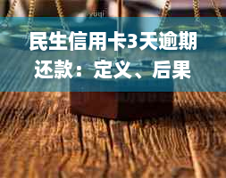 民生信用卡3天逾期还款：定义、后果及解决办法