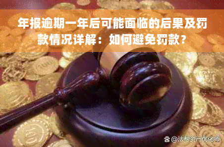 年报逾期一年后可能面临的后果及罚款情况详解：如何避免罚款？