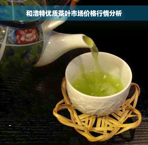 和浩特优质茶叶市场价格行情分析