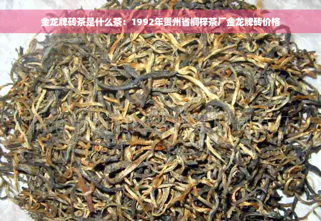 金龙牌砖茶是什么茶：1992年贵州省桐梓茶厂金龙牌砖价格