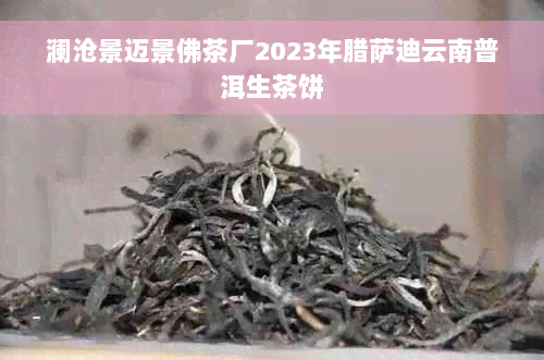 澜沧景迈景佛茶厂2023年腊萨迪云南普洱生茶饼