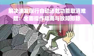 解决浦发银行自动还款功能取消难题：全面操作指南与故障排除